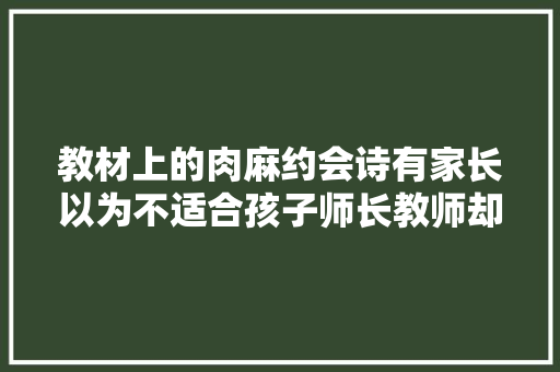 教材上的肉麻约会诗有家长以为不适合孩子师长教师却要求全文背诵