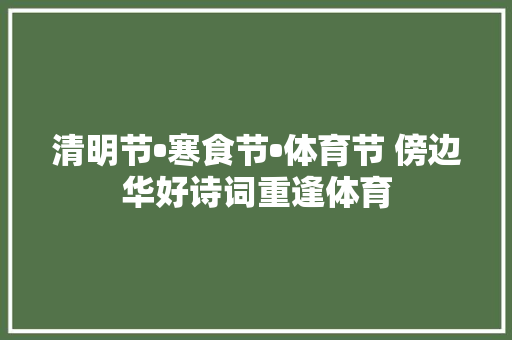 清明节•寒食节•体育节 傍边华好诗词重逢体育