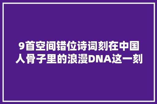 9首空间错位诗词刻在中国人骨子里的浪漫DNA这一刻具象化了