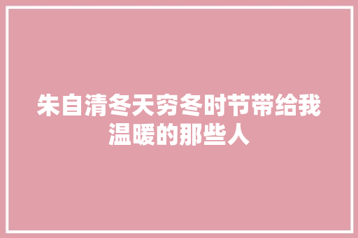 朱自清冬天穷冬时节带给我温暖的那些人