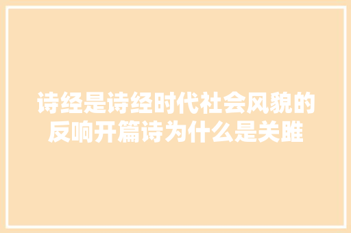 诗经是诗经时代社会风貌的反响开篇诗为什么是关雎