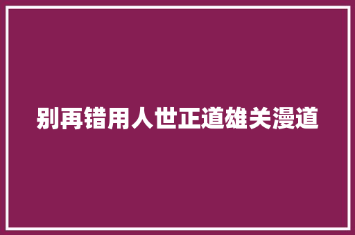 别再错用人世正道雄关漫道