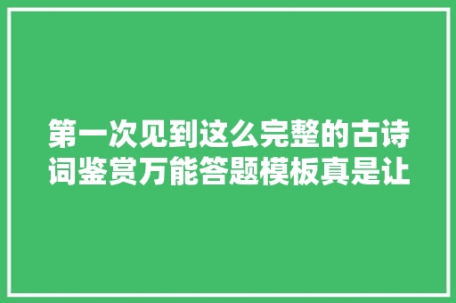 第一次见到这么完整的古诗词鉴赏万能答题模板真是让人大年夜涨常识