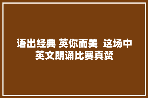 语出经典 英你而美  这场中英文朗诵比赛真赞