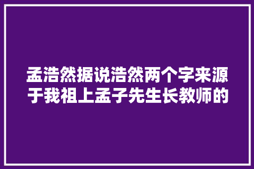 孟浩然据说浩然两个字来源于我祖上孟子先生长教师的一句话