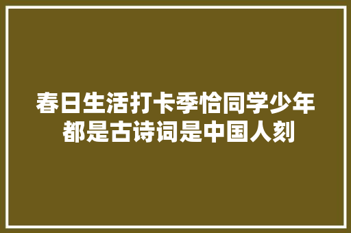 春日生活打卡季恰同学少年 都是古诗词是中国人刻