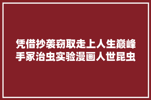 凭借抄袭窃取走上人生巅峰手冢治虫实验漫画人世昆虫记