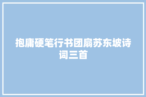 抱庸硬笔行书团扇苏东坡诗词三首