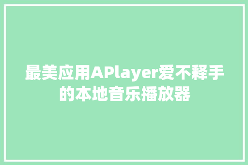 最美应用APlayer爱不释手的本地音乐播放器