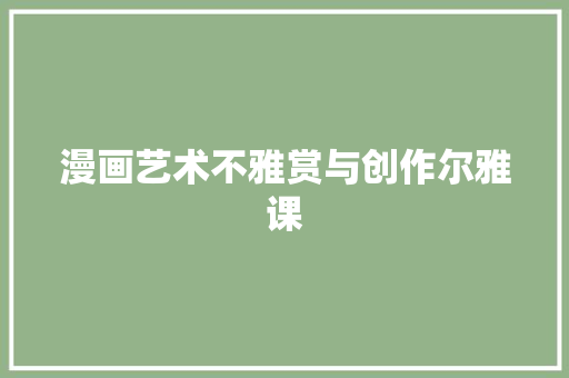 漫画艺术不雅赏与创作尔雅课