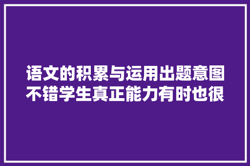 语文的积累与运用出题意图不错学生真正能力有时也很难表示出来