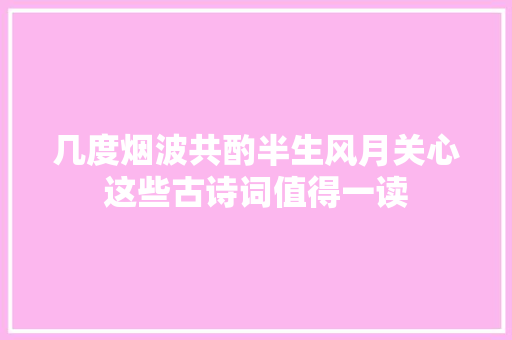 几度烟波共酌半生风月关心这些古诗词值得一读