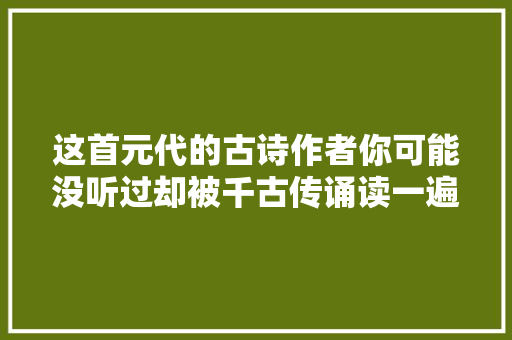 这首元代的古诗作者你可能没听过却被千古传诵读一遍就记住