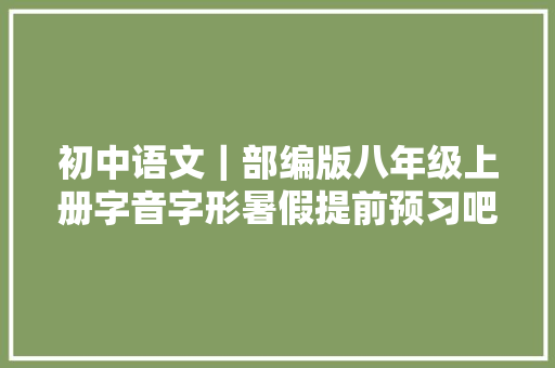 初中语文｜部编版八年级上册字音字形暑假提前预习吧
