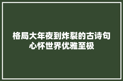 格局大年夜到炸裂的古诗句心怀世界优雅至极