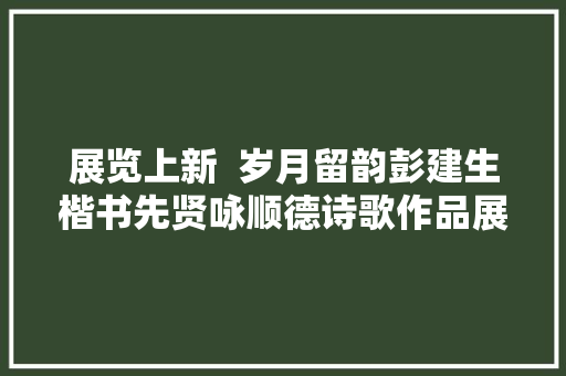 展览上新  岁月留韵彭建生楷书先贤咏顺德诗歌作品展