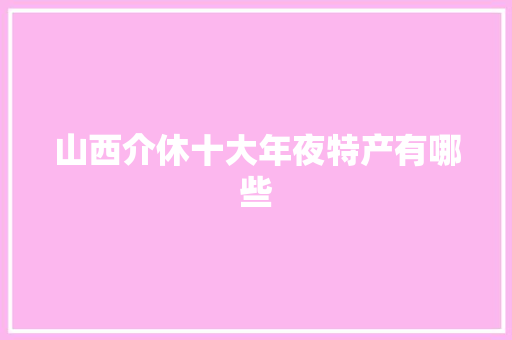 山西介休十大年夜特产有哪些