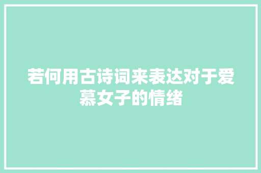 若何用古诗词来表达对于爱慕女子的情绪