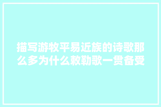 描写游牧平易近族的诗歌那么多为什么敕勒歌一贯备受推许