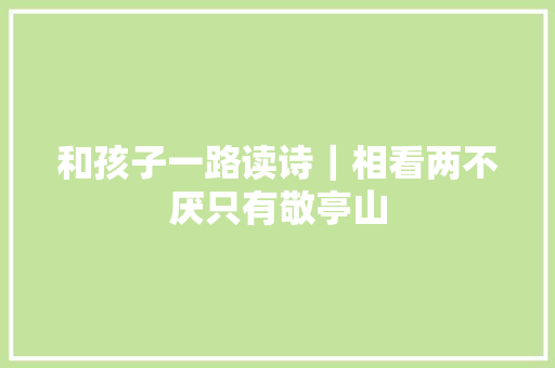 和孩子一路读诗｜相看两不厌只有敬亭山