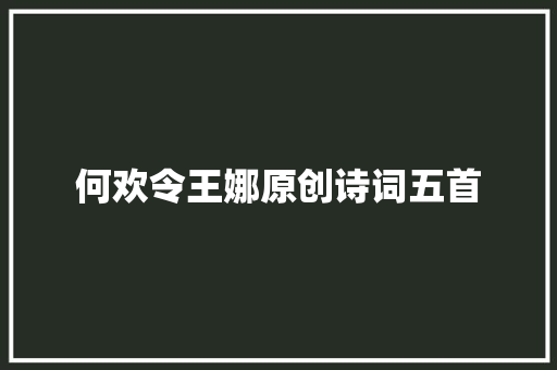 何欢令王娜原创诗词五首