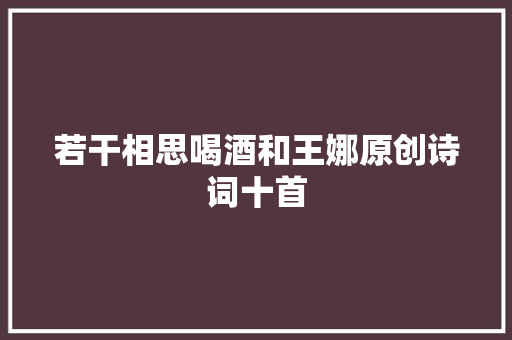 若干相思喝酒和王娜原创诗词十首