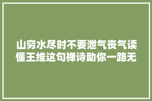 山穷水尽时不要泄气丧气读懂王维这句禅诗助你一路无忧