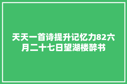 天天一首诗提升记忆力82六月二十七日望湖楼醉书