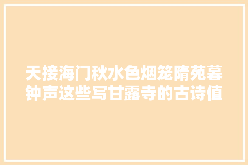 天接海门秋水色烟笼隋苑暮钟声这些写甘露寺的古诗值得一读
