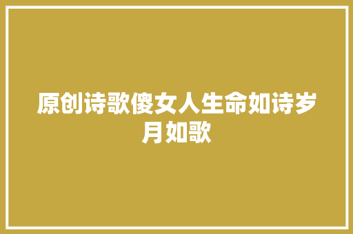 原创诗歌傻女人生命如诗岁月如歌