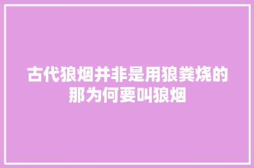 古代狼烟并非是用狼粪烧的那为何要叫狼烟