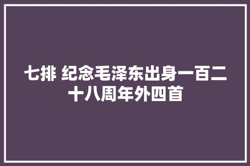 七排 纪念毛泽东出身一百二十八周年外四首