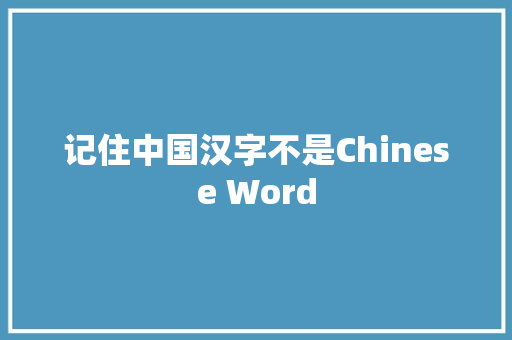 记住中国汉字不是Chinese Word