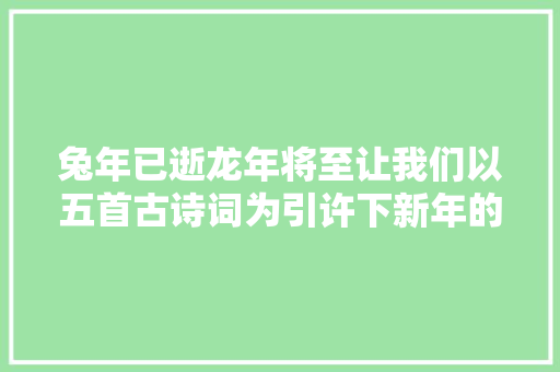 兔年已逝龙年将至让我们以五首古诗词为引许下新年的心愿