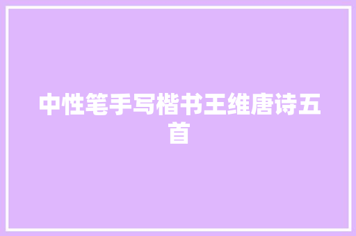 中性笔手写楷书王维唐诗五首
