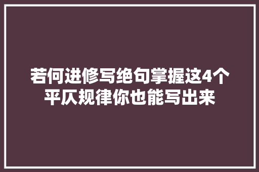 若何进修写绝句掌握这4个平仄规律你也能写出来