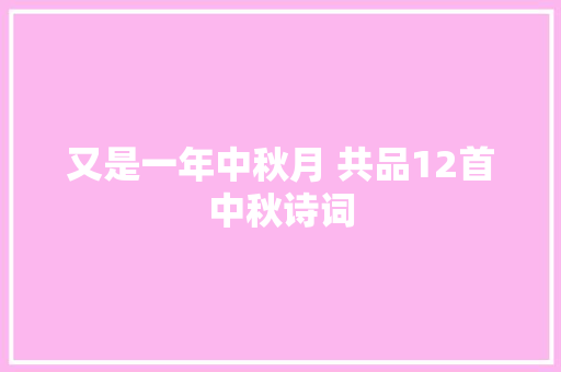 又是一年中秋月 共品12首中秋诗词