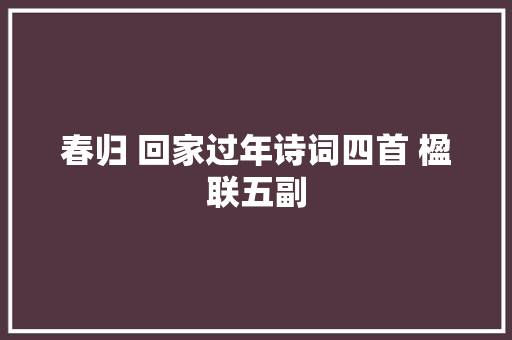 春归 回家过年诗词四首 楹联五副