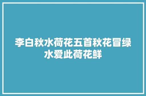 李白秋水荷花五首秋花冒绿水爱此荷花鲜