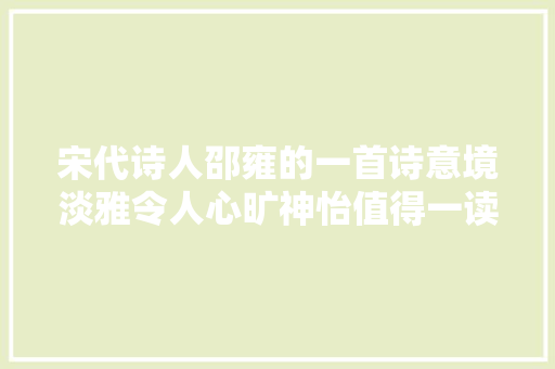 宋代诗人邵雍的一首诗意境淡雅令人心旷神怡值得一读
