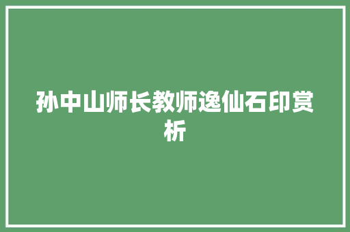 孙中山师长教师逸仙石印赏析