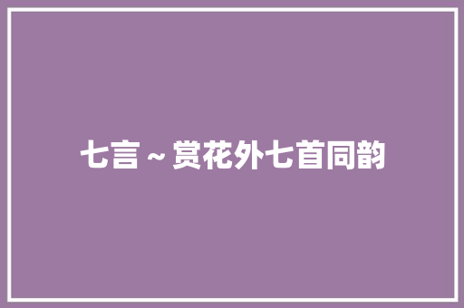 七言～赏花外七首同韵