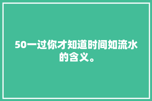 50一过你才知道时间如流水的含义。