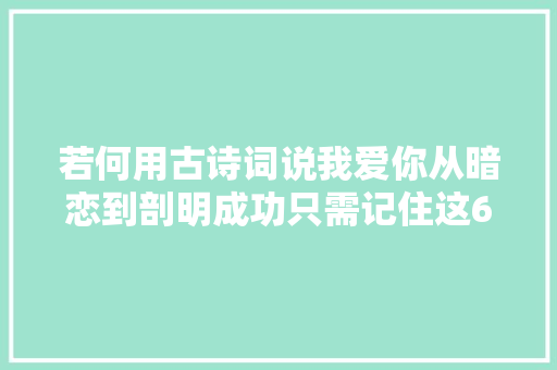 若何用古诗词说我爱你从暗恋到剖明成功只需记住这6句