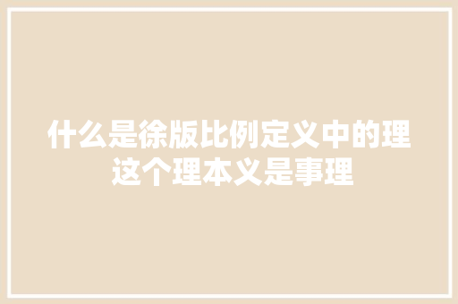什么是徐版比例定义中的理 这个理本义是事理