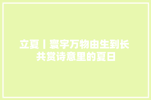 立夏丨寰宇万物由生到长 共赏诗意里的夏日