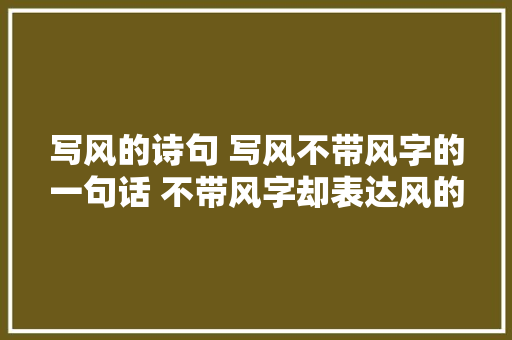 写风的诗句 写风不带风字的一句话 不带风字却表达风的句子