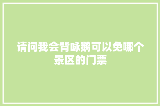 请问我会背咏鹅可以免哪个景区的门票