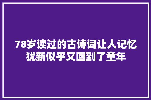 78岁读过的古诗词让人记忆犹新似乎又回到了童年