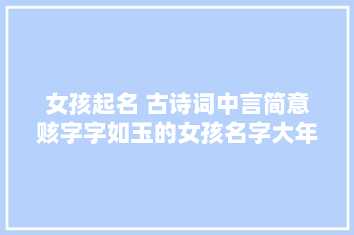 女孩起名 古诗词中言简意赅字字如玉的女孩名字大年夜全